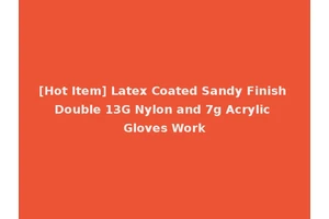 [Hot Item] Latex Coated Sandy Finish Double 13G Nylon and 7g Acrylic Gloves Work