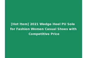 [Hot Item] 2021 Wedge Heel PU Sole for Fashion Women Casual Shoes with Competitive Price