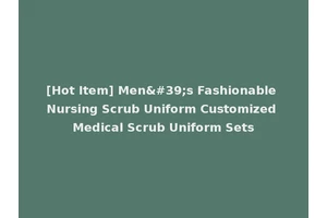 [Hot Item] Men's Fashionable Nursing Scrub Uniform Customized Medical Scrub Uniform Sets
