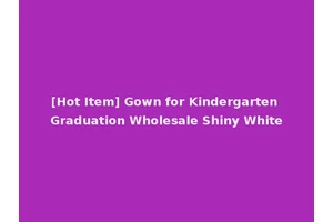 [Hot Item] Gown for Kindergarten Graduation Wholesale Shiny White