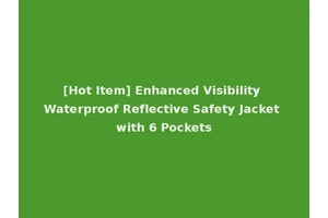 [Hot Item] Enhanced Visibility Waterproof Reflective Safety Jacket with 6 Pockets