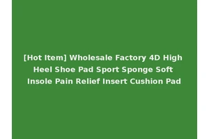 [Hot Item] Wholesale Factory 4D High Heel Shoe Pad Sport Sponge Soft Insole Pain Relief Insert Cushion Pad