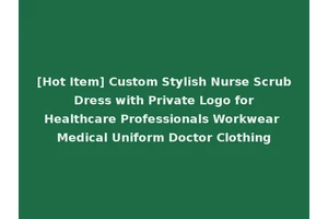 [Hot Item] Custom Stylish Nurse Scrub Dress with Private Logo for Healthcare Professionals Workwear Medical Uniform Doctor Clothing