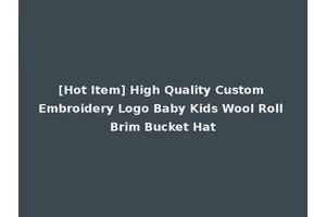 [Hot Item] High Quality Custom Embroidery Logo Baby Kids Wool Roll Brim Bucket Hat