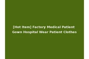 [Hot Item] Factory Medical Patient Gown Hospital Wear Patient Clothes