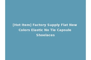 [Hot Item] Factory Supply Flat New Colors Elastic No Tie Capsule Shoelaces