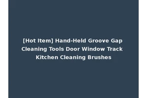 [Hot Item] Hand-Held Groove Gap Cleaning Tools Door Window Track Kitchen Cleaning Brushes