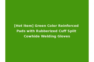 [Hot Item] Green Color Reinforced Pads with Rubberized Cuff Split Cowhide Welding Gloves