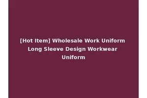 [Hot Item] Wholesale Work Uniform Long Sleeve Design Workwear Uniform