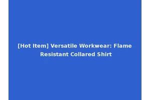 [Hot Item] Versatile Workwear: Flame Resistant Collared Shirt