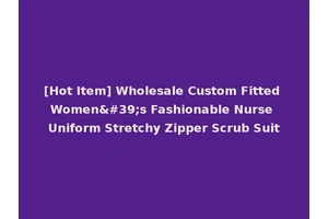 [Hot Item] Wholesale Custom Fitted Women's Fashionable Nurse Uniform Stretchy Zipper Scrub Suit