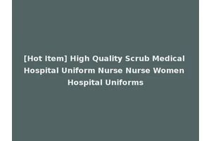 [Hot Item] High Quality Scrub Medical Hospital Uniform Nurse Nurse Women Hospital Uniforms