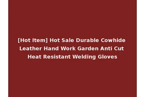 [Hot Item] Hot Sale Durable Cowhide Leather Hand Work Garden Anti Cut Heat Resistant Welding Gloves