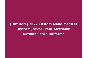 [Hot Item] 2022 Custom Made Medical Uniform Jacket Front Awesome Autumn Scrub Uniforms