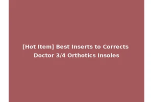 [Hot Item] Best Inserts to Corrects Doctor 3/4 Orthotics Insoles