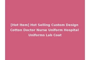 [Hot Item] Hot Selling Custom Design Cotton Doctor Nurse Uniform Hospital Uniforms Lab Coat
