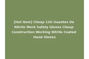 [Hot Item] Cheap 13G Guantes De Nitrilo Work Safety Gloves Cheap Construction Working Nitrile Coated Hand Gloves