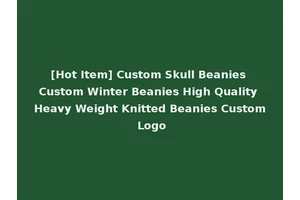 [Hot Item] Custom Skull Beanies Custom Winter Beanies High Quality Heavy Weight Knitted Beanies Custom Logo
