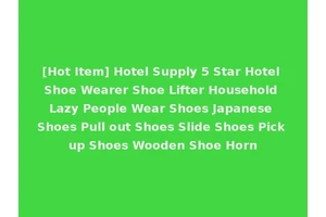 [Hot Item] Hotel Supply 5 Star Hotel Shoe Wearer Shoe Lifter Household Lazy People Wear Shoes Japanese Shoes Pull out Shoes Slide Shoes Pick up Shoes Wooden Shoe Horn