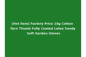 [Hot Item] Factory Price 10g Cotton Yarn Thumb Fully Coated Latex Sandy Soft Garden Gloves