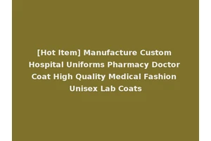 [Hot Item] Manufacture Custom Hospital Uniforms Pharmacy Doctor Coat High Quality Medical Fashion Unisex Lab Coats