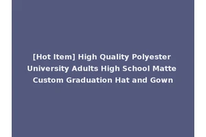 [Hot Item] High Quality Polyester University Adults High School Matte Custom Graduation Hat and Gown