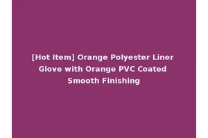 [Hot Item] Orange Polyester Liner Glove with Orange PVC Coated Smooth Finishing