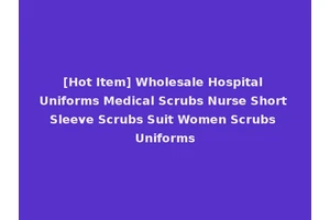 [Hot Item] Wholesale Hospital Uniforms Medical Scrubs Nurse Short Sleeve Scrubs Suit Women Scrubs Uniforms