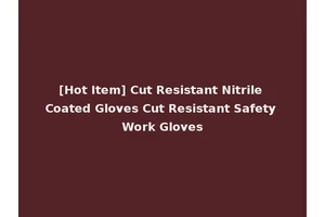 [Hot Item] Cut Resistant Nitrile Coated Gloves Cut Resistant Safety Work Gloves