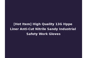 [Hot Item] High Quality 13G Hppe Liner Anti-Cut Nitrile Sandy Industrial Safety Work Gloves