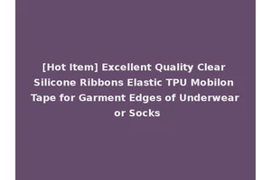 [Hot Item] Excellent Quality Clear Silicone Ribbons Elastic TPU Mobilon Tape for Garment Edges of Underwear or Socks
