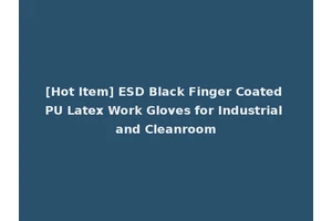 [Hot Item] ESD Black Finger Coated PU Latex Work Gloves for Industrial and Cleanroom