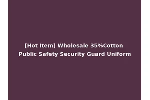 [Hot Item] Wholesale 35%Cotton Public Safety Security Guard Uniform