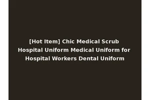 [Hot Item] Chic Medical Scrub Hospital Uniform Medical Uniform for Hospital Workers Dental Uniform