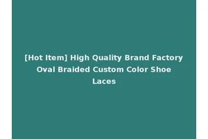 [Hot Item] High Quality Brand Factory Oval Braided Custom Color Shoe Laces