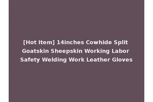 [Hot Item] 14inches Cowhide Split Goatskin Sheepskin Working Labor Safety Welding Work Leather Gloves