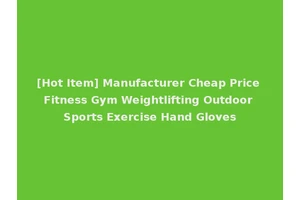 [Hot Item] Manufacturer Cheap Price Fitness Gym Weightlifting Outdoor Sports Exercise Hand Gloves