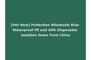 [Hot Item] Protective Wholesale Blue Waterproof PE and SMS Disposable Isolation Gown From China