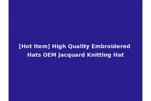 [Hot Item] High Quality Embroidered Hats OEM Jacquard Knitting Hat