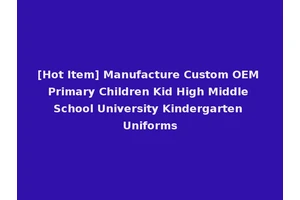 [Hot Item] Manufacture Custom OEM Primary Children Kid High Middle School University Kindergarten Uniforms