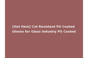 [Hot Item] Cut Resistant PU Coated Gloves for Glass Industry PU Coated