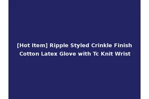 [Hot Item] Ripple Styled Crinkle Finish Cotton Latex Glove with Tc Knit Wrist