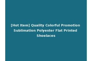 [Hot Item] Quality Colorful Promotion Sublimation Polyester Flat Printed Shoelaces