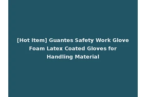 [Hot Item] Guantes Safety Work Glove Foam Latex Coated Gloves for Handling Material