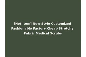[Hot Item] New Style Customized Fashionable Factory Cheap Stretchy Fabric Medical Scrubs