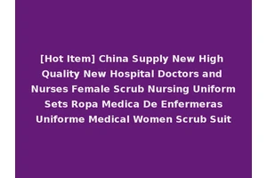 [Hot Item] China Supply New High Quality New Hospital Doctors and Nurses Female Scrub Nursing Uniform Sets Ropa Medica De Enfermeras Uniforme Medical Women Scrub Suit