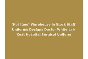 [Hot Item] Warehouse in Stock Staff Uniforms Designs Doctor White Lab Coat Hospital Surgical Uniform