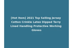 [Hot Item] 2021 Top Selling Jersey Cotton Crinkle Latex Dipped Terry Lined Handling Protective Working Gloves