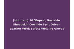 [Hot Item] 10.5" Goatskin Sheepskin Cowhide Split Driver Leather Work Safety Welding Gloves