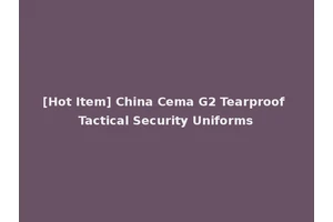 [Hot Item] China Cema G2 Tearproof Tactical Security Uniforms